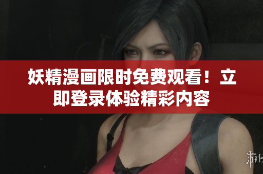 妖精漫画限时免费观看！立即登录体验精彩内容