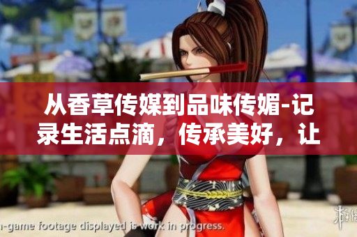 从香草传媒到品味传媚-记录生活点滴，传承美好，让时尚与品味同行