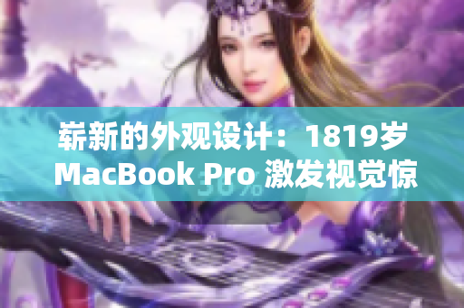 崭新的外观设计：1819岁 MacBook Pro 激发视觉惊喜