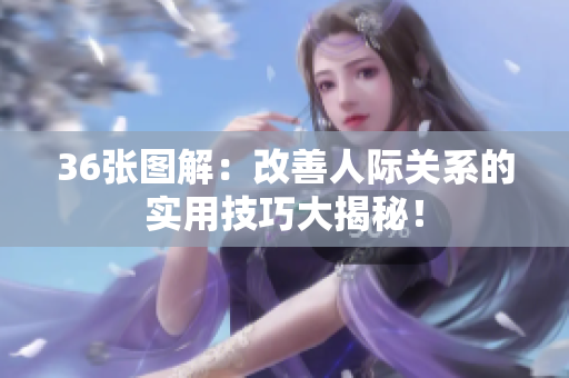 36张图解：改善人际关系的实用技巧大揭秘！
