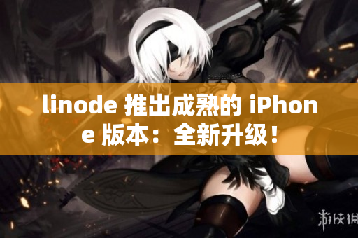 linode 推出成熟的 iPhone 版本：全新升级！
