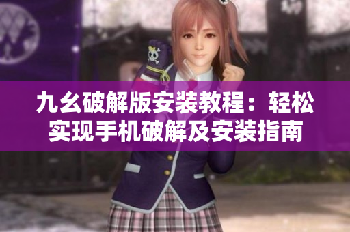 九幺破解版安装教程：轻松实现手机破解及安装指南