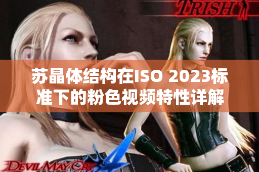 苏晶体结构在ISO 2023标准下的粉色视频特性详解