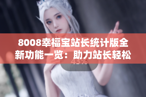 8008幸福宝站长统计版全新功能一览：助力站长轻松把控数据分析