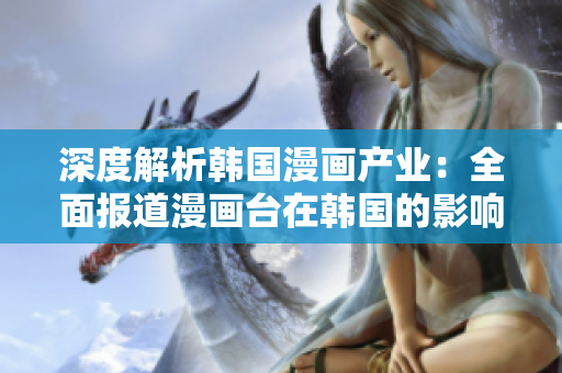 深度解析韩国漫画产业：全面报道漫画台在韩国的影响力与发展情况