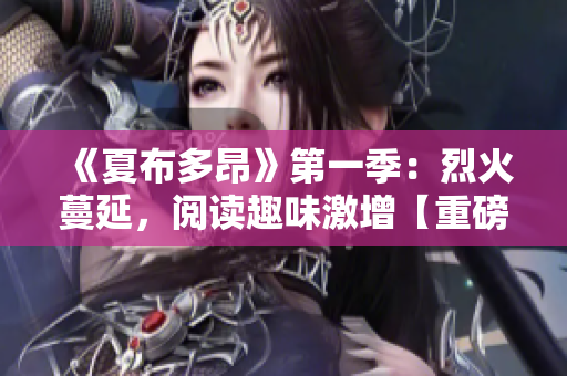 《夏布多昂》第一季：烈火蔓延，阅读趣味激增【重磅更新】