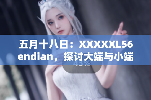 五月十八日：XXXXXL56endian，探讨大端与小端编码的影响