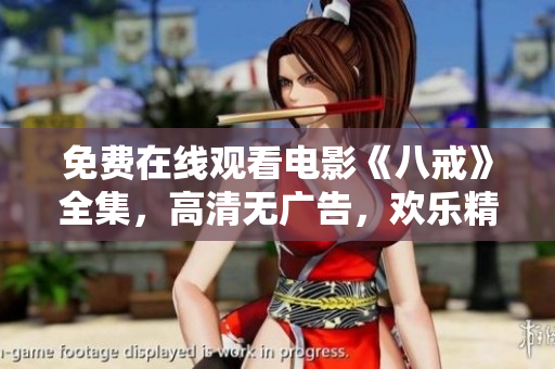 免费在线观看电影《八戒》全集，高清无广告，欢乐精彩不容错过
