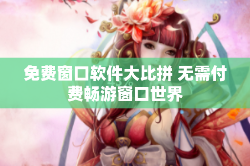 免费窗口软件大比拼 无需付费畅游窗口世界