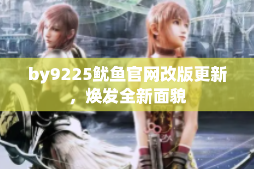 by9225鱿鱼官网改版更新，焕发全新面貌