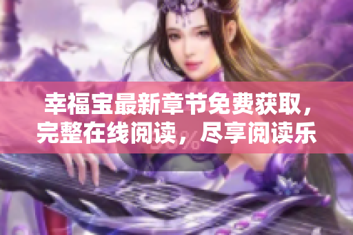 幸福宝最新章节免费获取，完整在线阅读，尽享阅读乐趣