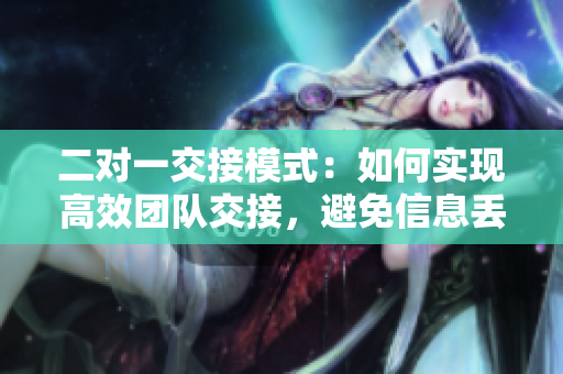 二对一交接模式：如何实现高效团队交接，避免信息丢失