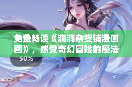 免费畅读《洞洞杂货铺漫画画》，感受奇幻冒险的魔法世界