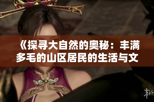 《探寻大自然的奥秘：丰满多毛的山区居民的生活与文化》