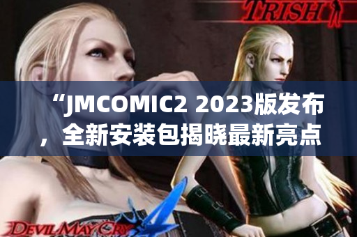 “JMCOMIC2 2023版发布，全新安装包揭晓最新亮点，快来了解！”
