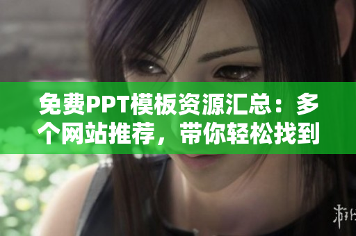 免费PPT模板资源汇总：多个网站推荐，带你轻松找到优质PPT成品