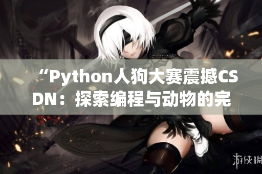 “Python人狗大赛震撼CSDN：探索编程与动物的完美结合之道”