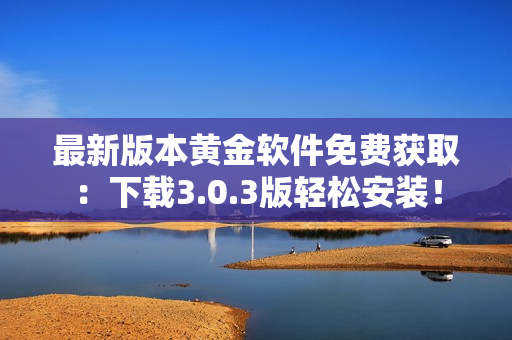 最新版本黄金软件免费获取：下载3.0.3版轻松安装！