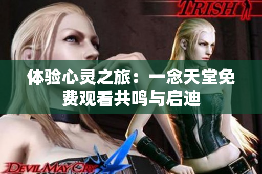 体验心灵之旅：一念天堂免费观看共鸣与启迪