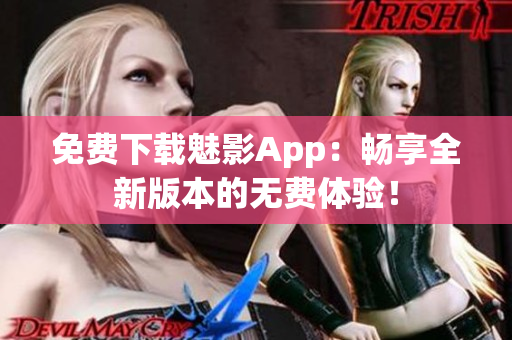 免费下载魅影App：畅享全新版本的无费体验！