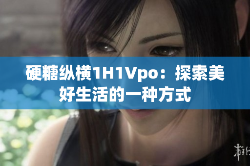 硬糖纵横1H1Vpo：探索美好生活的一种方式