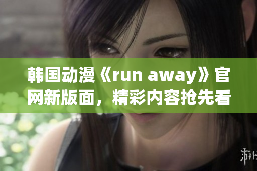 韩国动漫《run away》官网新版面，精彩内容抢先看