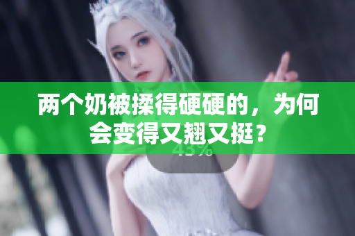 两个奶被揉得硬硬的，为何会变得又翘又挺？