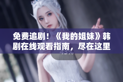 免费追剧！《我的姐妹》韩剧在线观看指南，尽在这里