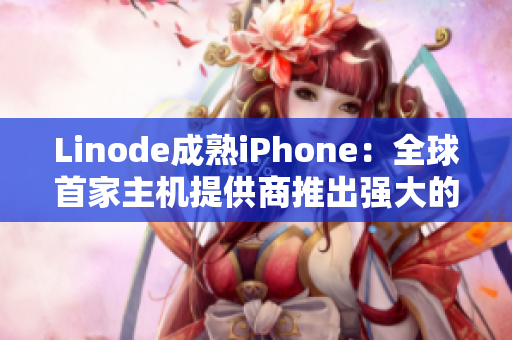 Linode成熟iPhone：全球首家主机提供商推出强大的移动端应用