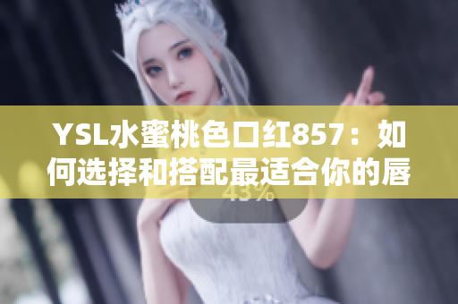 YSL水蜜桃色口红857：如何选择和搭配最适合你的唇色