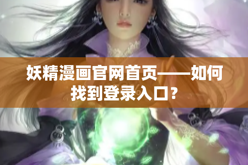 妖精漫画官网首页——如何找到登录入口？