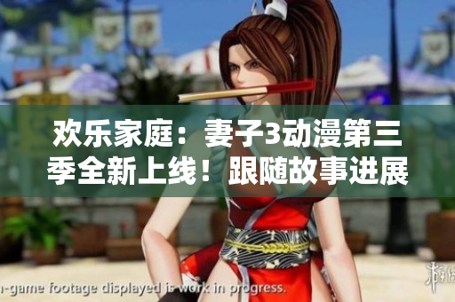 欢乐家庭：妻子3动漫第三季全新上线！跟随故事进展，品味幽默温馨。