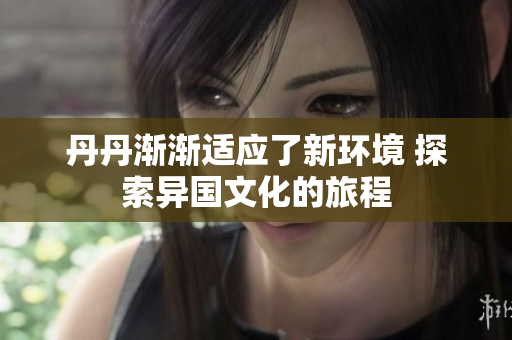 丹丹渐渐适应了新环境 探索异国文化的旅程