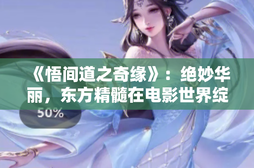 《悟间道之奇缘》：绝妙华丽，东方精髓在电影世界绽放