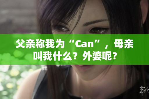 父亲称我为“Can”，母亲叫我什么？外婆呢？