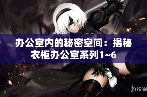 办公室内的秘密空间：揭秘衣柜办公室系列1~6