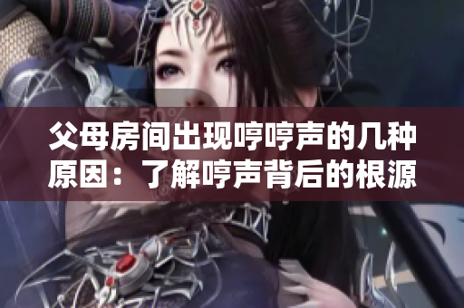 父母房间出现哼哼声的几种原因：了解哼声背后的根源