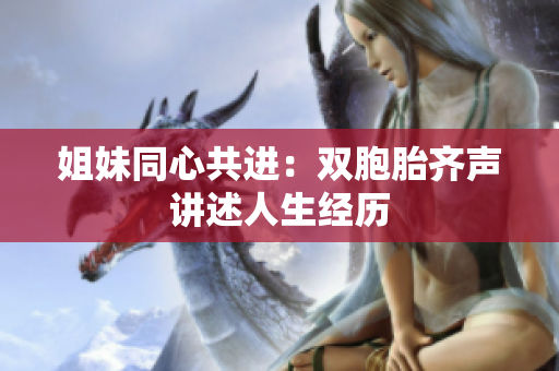 姐妹同心共进：双胞胎齐声讲述人生经历