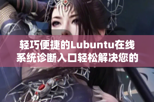 轻巧便捷的Lubuntu在线系统诊断入口轻松解决您的技术问题