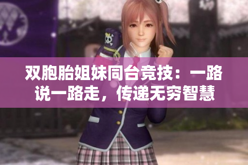 双胞胎姐妹同台竞技：一路说一路走，传递无穷智慧