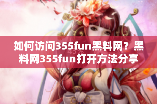 如何访问355fun黑料网？黑料网355fun打开方法分享