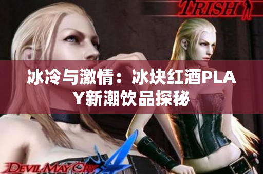 冰冷与激情：冰块红酒PLAY新潮饮品探秘