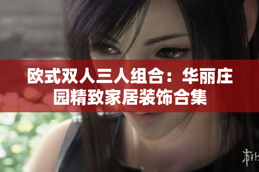 欧式双人三人组合：华丽庄园精致家居装饰合集