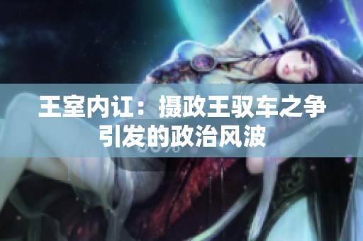 王室内讧：摄政王驭车之争引发的政治风波