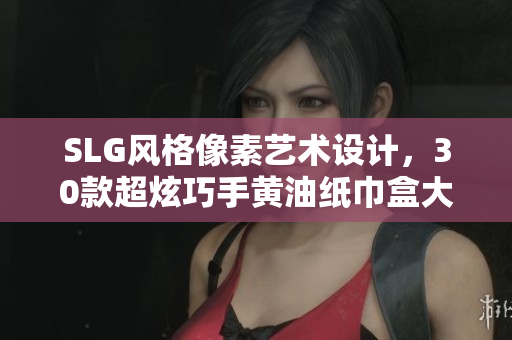 SLG风格像素艺术设计，30款超炫巧手黄油纸巾盒大集结