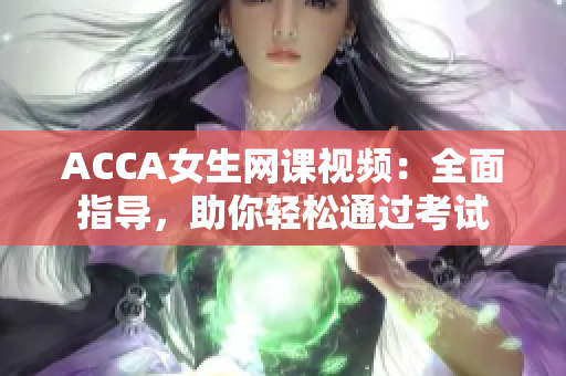 ACCA女生网课视频：全面指导，助你轻松通过考试
