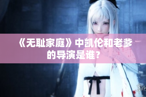 《无耻家庭》中凯伦和老爹的导演是谁？
