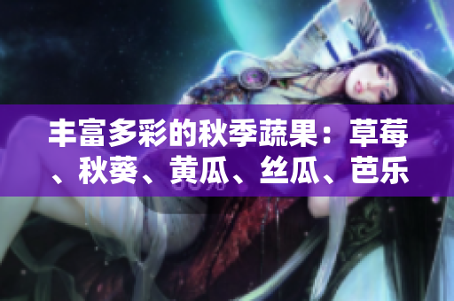 丰富多彩的秋季蔬果：草莓、秋葵、黄瓜、丝瓜、芭乐，以及一种鲜绿巨人