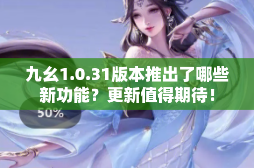 九幺1.0.31版本推出了哪些新功能？更新值得期待！