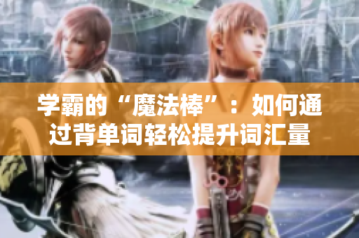 学霸的“魔法棒”：如何通过背单词轻松提升词汇量